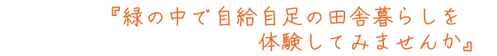 『緑の中で自給自足の生活をしてみませんか』